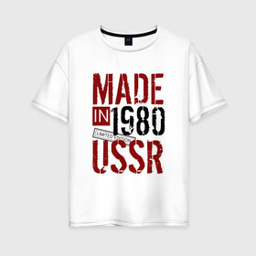 Женская футболка хлопок Oversize с принтом Made in USSR 1980 в Екатеринбурге, 100% хлопок | свободный крой, круглый ворот, спущенный рукав, длина до линии бедер
 | 1980 | день рождения | подарок | праздник