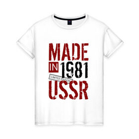 Женская футболка хлопок с принтом Made in USSR 1981 в Екатеринбурге, 100% хлопок | прямой крой, круглый вырез горловины, длина до линии бедер, слегка спущенное плечо | 1981 | день рождения | подарок | праздник