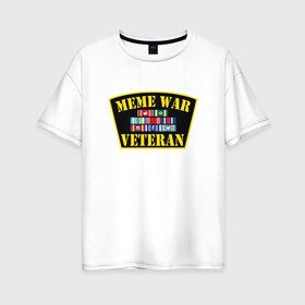 Женская футболка хлопок Oversize с принтом MEME WAR VETERAN в Екатеринбурге, 100% хлопок | свободный крой, круглый ворот, спущенный рукав, длина до линии бедер
 | ветеран мемной войны | военные действия | диванные войска | интернет | мемасы | мемесы | мемчики | мемы | прикол