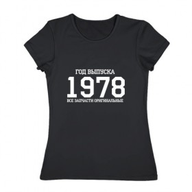 Женская футболка хлопок с принтом Все запчасти оригинальные 1978 в Екатеринбурге, 100% хлопок | прямой крой, круглый вырез горловины, длина до линии бедер, слегка спущенное плечо | 1978 | день рождения | подарок | праздник
