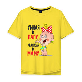 Мужская футболка хлопок Oversize с принтом Умная в папу, красивая в маму в Екатеринбурге, 100% хлопок | свободный крой, круглый ворот, “спинка” длиннее передней части | 