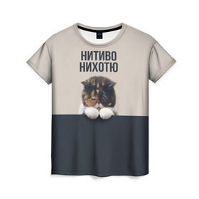 Женская футболка 3D с принтом Нитиво Нихотю в Екатеринбурге, 100% полиэфир ( синтетическое хлопкоподобное полотно) | прямой крой, круглый вырез горловины, длина до линии бедер | боль | грустный | кот | котейка | котенок | котик | котя | кошка | лапки | не хочу | ничего | пессимист | печаль | печалька