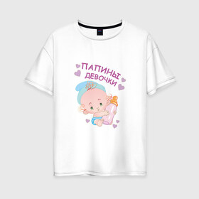 Женская футболка хлопок Oversize с принтом Папины девочки в Екатеринбурге, 100% хлопок | свободный крой, круглый ворот, спущенный рукав, длина до линии бедер
 | беременность | будущая мама | дитя | дочка | мама | ребенок