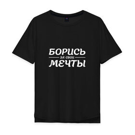 Мужская футболка хлопок Oversize с принтом Борись за свои Мечты в Екатеринбурге, 100% хлопок | свободный крой, круглый ворот, “спинка” длиннее передней части | борись | борись за мечты | мечты