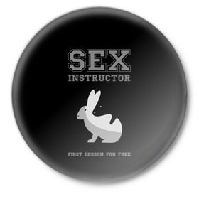 Значок с принтом Sex Instructor в Екатеринбурге,  металл | круглая форма, металлическая застежка в виде булавки | first lesson free | instructor | rabbits | бесплатно | инструктор | кролики | первый | урок