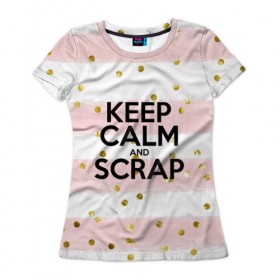Женская футболка 3D с принтом Keep calm and scrap в Екатеринбурге, 100% полиэфир ( синтетическое хлопкоподобное полотно) | прямой крой, круглый вырез горловины, длина до линии бедер | Тематика изображения на принте: scrap | scrapbooking | рукоделие | скрап | скрапбукинг | творчество