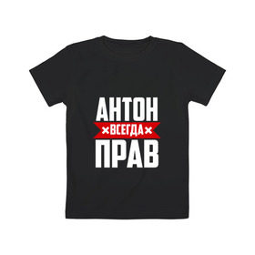 Детская футболка хлопок с принтом Антон всегда прав в Екатеринбурге, 100% хлопок | круглый вырез горловины, полуприлегающий силуэт, длина до линии бедер | антон | антоха | буквы | имя | красная | крестик | линия | на русском | надпись | полоса | полоска | тоха | черная | черный