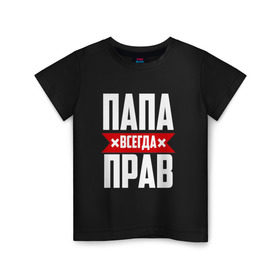 Детская футболка хлопок с принтом Папа всегда прав в Екатеринбурге, 100% хлопок | круглый вырез горловины, полуприлегающий силуэт, длина до линии бедер | имя | на русском | отец | папа