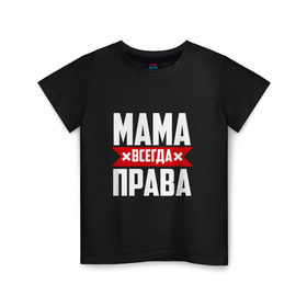 Детская футболка хлопок с принтом Мама всегда права в Екатеринбурге, 100% хлопок | круглый вырез горловины, полуприлегающий силуэт, длина до линии бедер | Тематика изображения на принте: мама | мамочка | мамуля | мать | на русском | надпись