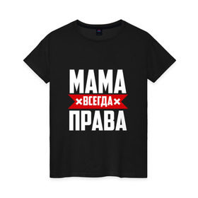 Женская футболка хлопок с принтом Мама всегда права в Екатеринбурге, 100% хлопок | прямой крой, круглый вырез горловины, длина до линии бедер, слегка спущенное плечо | Тематика изображения на принте: мама | мамочка | мамуля | мать | на русском | надпись