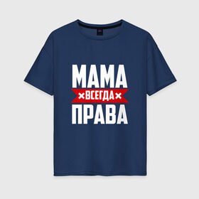 Женская футболка хлопок Oversize с принтом Мама всегда права в Екатеринбурге, 100% хлопок | свободный крой, круглый ворот, спущенный рукав, длина до линии бедер
 | мама | мамочка | мамуля | мать | на русском | надпись