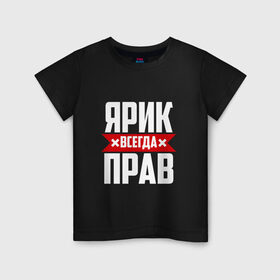 Детская футболка хлопок с принтом Ярик всегда прав в Екатеринбурге, 100% хлопок | круглый вырез горловины, полуприлегающий силуэт, длина до линии бедер | имена | имя | слава | славик | ярик | ярослав