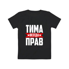 Детская футболка хлопок с принтом Тима всегда прав в Екатеринбурге, 100% хлопок | круглый вырез горловины, полуприлегающий силуэт, длина до линии бедер | имена | имя | тима | тимофей | тимоха | тимоша | тимур