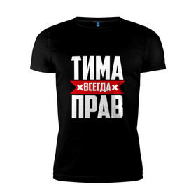 Мужская футболка премиум с принтом Тима всегда прав в Екатеринбурге, 92% хлопок, 8% лайкра | приталенный силуэт, круглый вырез ворота, длина до линии бедра, короткий рукав | имена | имя | тима | тимофей | тимоха | тимоша | тимур