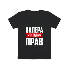 Детская футболка хлопок с принтом Валера всегда прав в Екатеринбурге, 100% хлопок | круглый вырез горловины, полуприлегающий силуэт, длина до линии бедер | Тематика изображения на принте: валера | имена | имя