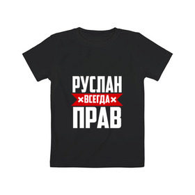 Детская футболка хлопок с принтом Руслан всегда прав в Екатеринбурге, 100% хлопок | круглый вырез горловины, полуприлегающий силуэт, длина до линии бедер | Тематика изображения на принте: имена | имя | русик | руслан | руся