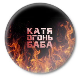 Значок с принтом Катя огонь баба в Екатеринбурге,  металл | круглая форма, металлическая застежка в виде булавки | екатерина | катька | катюша | катя | огонь | пламя