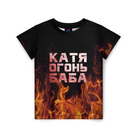 Детская футболка 3D с принтом Катя огонь баба в Екатеринбурге, 100% гипоаллергенный полиэфир | прямой крой, круглый вырез горловины, длина до линии бедер, чуть спущенное плечо, ткань немного тянется | екатерина | катька | катюша | катя | огонь | пламя