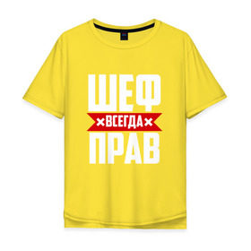 Мужская футболка хлопок Oversize с принтом Шеф всегда прав в Екатеринбурге, 100% хлопок | свободный крой, круглый ворот, “спинка” длиннее передней части | boss | бос | кухня | начальство | руководитель | шеф | шеф повар