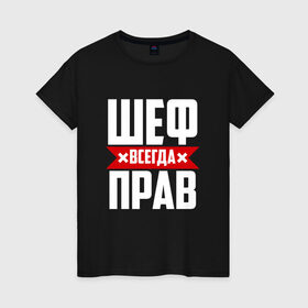 Женская футболка хлопок с принтом Шеф всегда прав в Екатеринбурге, 100% хлопок | прямой крой, круглый вырез горловины, длина до линии бедер, слегка спущенное плечо | boss | бос | кухня | начальство | руководитель | шеф | шеф повар