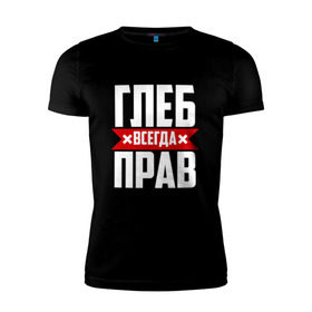 Мужская футболка премиум с принтом Глеб всегда прав в Екатеринбурге, 92% хлопок, 8% лайкра | приталенный силуэт, круглый вырез ворота, длина до линии бедра, короткий рукав | Тематика изображения на принте:   | глеб