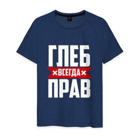 Мужская футболка хлопок с принтом Глеб всегда прав в Екатеринбурге, 100% хлопок | прямой крой, круглый вырез горловины, длина до линии бедер, слегка спущенное плечо. | Тематика изображения на принте:   | глеб