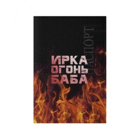 Обложка для паспорта матовая кожа с принтом Ирка огонь баба в Екатеринбурге, натуральная матовая кожа | размер 19,3 х 13,7 см; прозрачные пластиковые крепления | Тематика изображения на принте: баба | в огне | женское | ира | ирина | ирка | ирочка | огонь | пламя