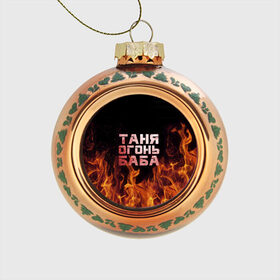Стеклянный ёлочный шар с принтом Таня огонь баба в Екатеринбурге, Стекло | Диаметр: 80 мм | огонь | пламя | танька | танюша | таня | татьяна