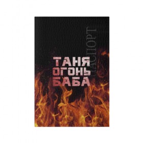 Обложка для паспорта матовая кожа с принтом Таня огонь баба в Екатеринбурге, натуральная матовая кожа | размер 19,3 х 13,7 см; прозрачные пластиковые крепления | Тематика изображения на принте: огонь | пламя | танька | танюша | таня | татьяна