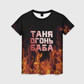 Женская футболка 3D с принтом Таня огонь баба в Екатеринбурге, 100% полиэфир ( синтетическое хлопкоподобное полотно) | прямой крой, круглый вырез горловины, длина до линии бедер | огонь | пламя | танька | танюша | таня | татьяна
