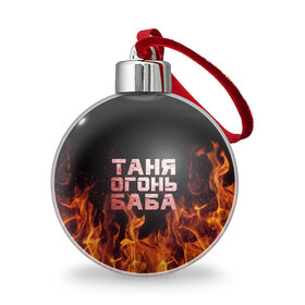 Ёлочный шар с принтом Таня огонь баба в Екатеринбурге, Пластик | Диаметр: 77 мм | огонь | пламя | танька | танюша | таня | татьяна