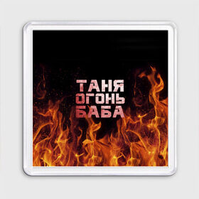 Магнит 55*55 с принтом Таня огонь баба в Екатеринбурге, Пластик | Размер: 65*65 мм; Размер печати: 55*55 мм | Тематика изображения на принте: огонь | пламя | танька | танюша | таня | татьяна