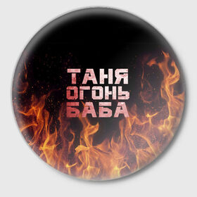 Значок с принтом Таня огонь баба в Екатеринбурге,  металл | круглая форма, металлическая застежка в виде булавки | Тематика изображения на принте: огонь | пламя | танька | танюша | таня | татьяна