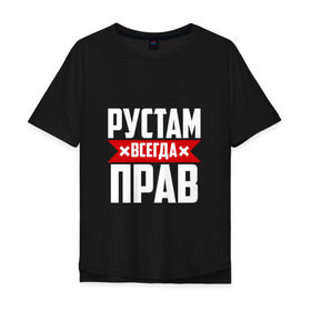 Мужская футболка хлопок Oversize с принтом Рустам всегда прав в Екатеринбурге, 100% хлопок | свободный крой, круглый ворот, “спинка” длиннее передней части | рустам