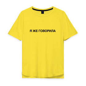 Мужская футболка хлопок Oversize с принтом Я ЖЕ ГОВОРИЛА в Екатеринбурге, 100% хлопок | свободный крой, круглый ворот, “спинка” длиннее передней части | Тематика изображения на принте: всегда | девушка | женщина | права | я же говорила | яжеговорила