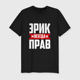 Мужская футболка премиум с принтом Эрик всегда прав в Екатеринбурге, 92% хлопок, 8% лайкра | приталенный силуэт, круглый вырез ворота, длина до линии бедра, короткий рукав | 
