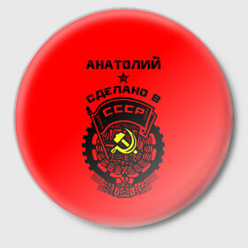 Значок с принтом Анатолий - сделано в СССР в Екатеринбурге,  металл | круглая форма, металлическая застежка в виде булавки | Тематика изображения на принте: 