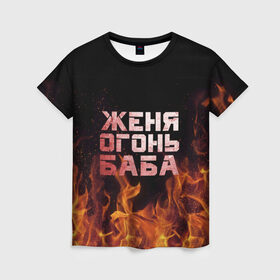 Женская футболка 3D с принтом Женя огонь баба в Екатеринбурге, 100% полиэфир ( синтетическое хлопкоподобное полотно) | прямой крой, круглый вырез горловины, длина до линии бедер | евгения | женька | женя | огонь | пламя