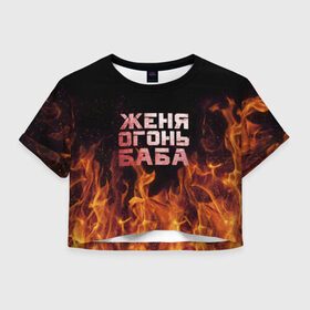 Женская футболка 3D укороченная с принтом Женя огонь баба в Екатеринбурге, 100% полиэстер | круглая горловина, длина футболки до линии талии, рукава с отворотами | евгения | женька | женя | огонь | пламя