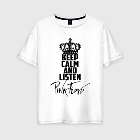 Женская футболка хлопок Oversize с принтом Keep calm and listen Pink Floyd в Екатеринбурге, 100% хлопок | свободный крой, круглый ворот, спущенный рукав, длина до линии бедер
 | pink floyd | pinkfloyd | арт | артрок | группа | дэвид гилмор | пинк флойд | пинкфлойд | прогрессивный | психоделический | рок | сид барретт | симфонический | спэйс | эйсид | экспериментальный