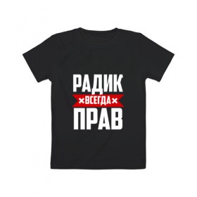 Детская футболка хлопок с принтом Радик всегда прав в Екатеринбурге, 100% хлопок | круглый вырез горловины, полуприлегающий силуэт, длина до линии бедер | 