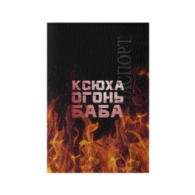Обложка для паспорта матовая кожа с принтом Ксюха огонь баба в Екатеринбурге, натуральная матовая кожа | размер 19,3 х 13,7 см; прозрачные пластиковые крепления | Тематика изображения на принте: ксения | ксеня | ксюха | ксюша | огонь | пламя