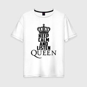 Женская футболка хлопок Oversize с принтом Keep calm and listen Queen в Екатеринбурге, 100% хлопок | свободный крой, круглый ворот, спущенный рукав, длина до линии бедер
 | paul rodgers | queen | quen | брайан мэй | глэм | группа | джон дикон | квин | королева | куин | меркури | меркьюри | мэркури | поп | роджер тейлор | рок | фредди | фреди | хард | хардрок