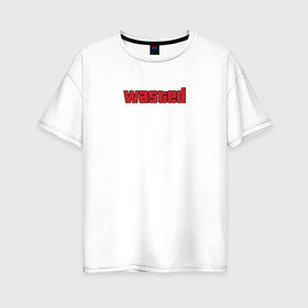 Женская футболка хлопок Oversize с принтом wasted в Екатеринбурге, 100% хлопок | свободный крой, круглый ворот, спущенный рукав, длина до линии бедер
 | wasted | гта | потрачено