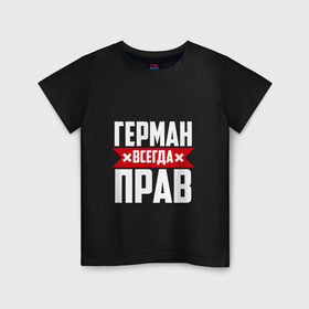 Детская футболка хлопок с принтом Герман всегда прав в Екатеринбурге, 100% хлопок | круглый вырез горловины, полуприлегающий силуэт, длина до линии бедер | Тематика изображения на принте: буквы | герман | имя | красная | крестик | линия | на русском | надпись | полоса | полоска | черная | черный