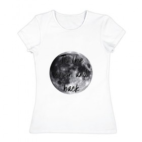 Женская футболка хлопок с принтом To the moon and back в Екатеринбурге, 100% хлопок | прямой крой, круглый вырез горловины, длина до линии бедер, слегка спущенное плечо | Тематика изображения на принте: 