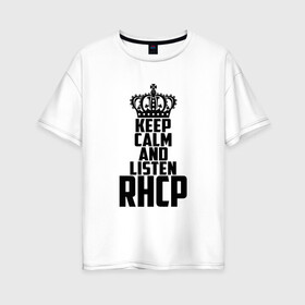 Женская футболка хлопок Oversize с принтом Keep calm and listen RHCP в Екатеринбурге, 100% хлопок | свободный крой, круглый ворот, спущенный рукав, длина до линии бедер
 | red hot chili peppers | rhcp | альтернативный | группа | джош клингхоффер | красные острые перцы чили | метал | ред хот чили пеперс | рок | рхчп | рэп | фанк | фли | чад смит | энтони кидис