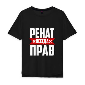 Мужская футболка хлопок Oversize с принтом Ренат всегда прав в Екатеринбурге, 100% хлопок | свободный крой, круглый ворот, “спинка” длиннее передней части | 