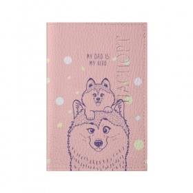 Обложка для паспорта матовая кожа с принтом My DAD is my HERO в Екатеринбурге, натуральная матовая кожа | размер 19,3 х 13,7 см; прозрачные пластиковые крепления | Тематика изображения на принте: домашние животные | пес | песик | собака | собачка | хаски