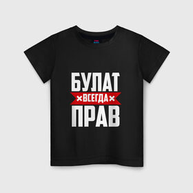 Детская футболка хлопок с принтом Булат всегда прав в Екатеринбурге, 100% хлопок | круглый вырез горловины, полуприлегающий силуэт, длина до линии бедер | 